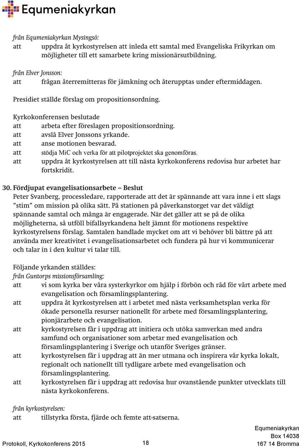 att avslå Elver Jonssons yrkande. att anse motionen besvarad. att stödja MiC och verka för att pilotprojektet ska genomföras.