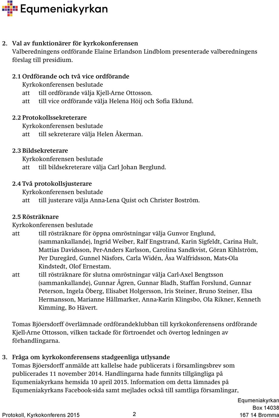 2 Protokollssekreterare att till sekreterare välja Helen Åkerman. 2.3 Bildsekreterare att till bildsekreterare välja Carl Johan Berglund. 2.4 Två protokollsjusterare att till justerare välja Anna-Lena Quist och Christer Boström.