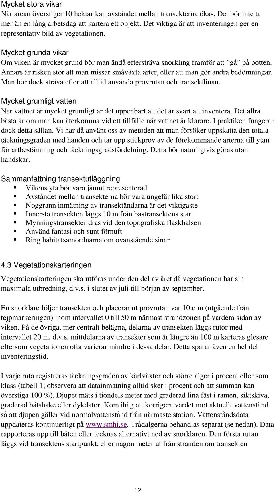 Annars är risken stor att man missar småväxta arter, eller att man gör andra bedömningar. Man bör dock sträva efter att alltid använda provrutan och transektlinan.