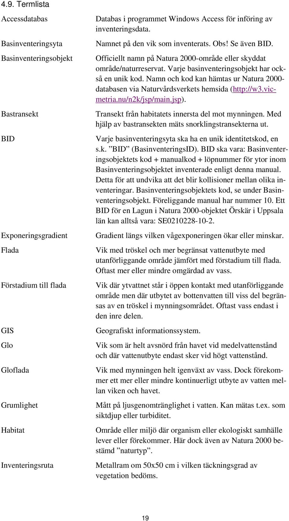 Varje basinventeringsobjekt har också en unik kod. Namn och kod kan hämtas ur Natura 2000- databasen via Naturvårdsverkets hemsida (http://w3.vicmetria.nu/n2k/jsp/main.jsp).