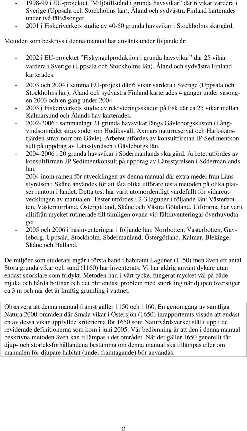 Metoden som beskrivs i denna manual har använts under följande år: - 2002 i EU-projektet Fiskyngelproduktion i grunda havsvikar där 25 vikar vardera i Sverige (Uppsala och Stockholms län), Åland och