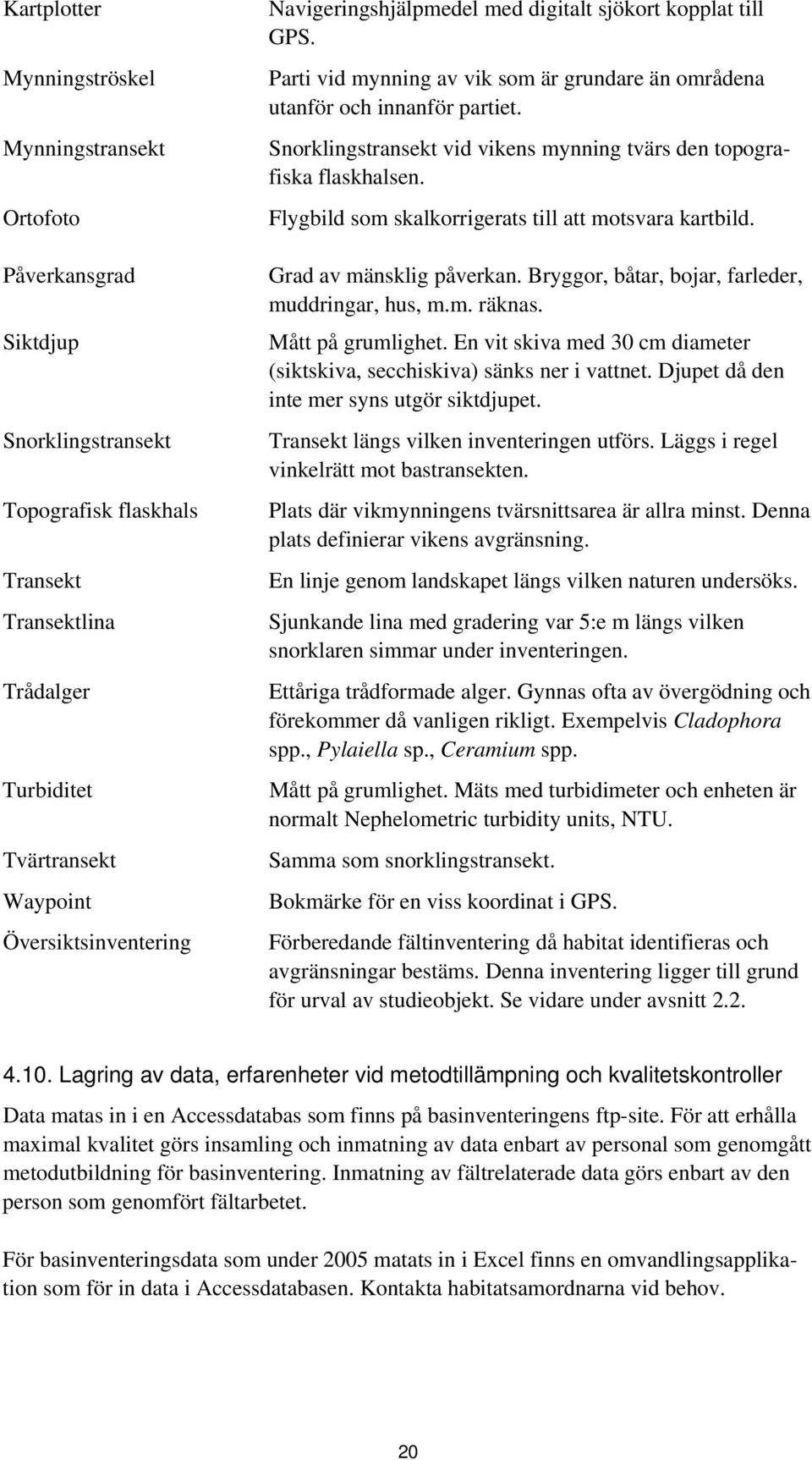 Snorklingstransekt vid vikens mynning tvärs den topografiska flaskhalsen. Flygbild som skalkorrigerats till att motsvara kartbild. Grad av mänsklig påverkan.