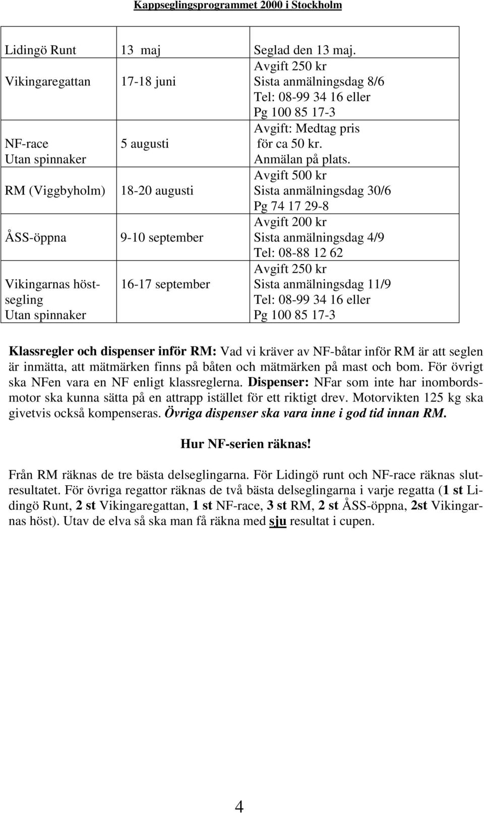 RM (Viggbyholm) 18-20 augusti Avgift 500 kr Sista anmälningsdag 30/6 Pg 74 17 29-8 ÅSS-öppna 9-10 september Avgift 200 kr Sista anmälningsdag 4/9 Tel: 08-88 12 62 Vikingarnas höstsegling Utan