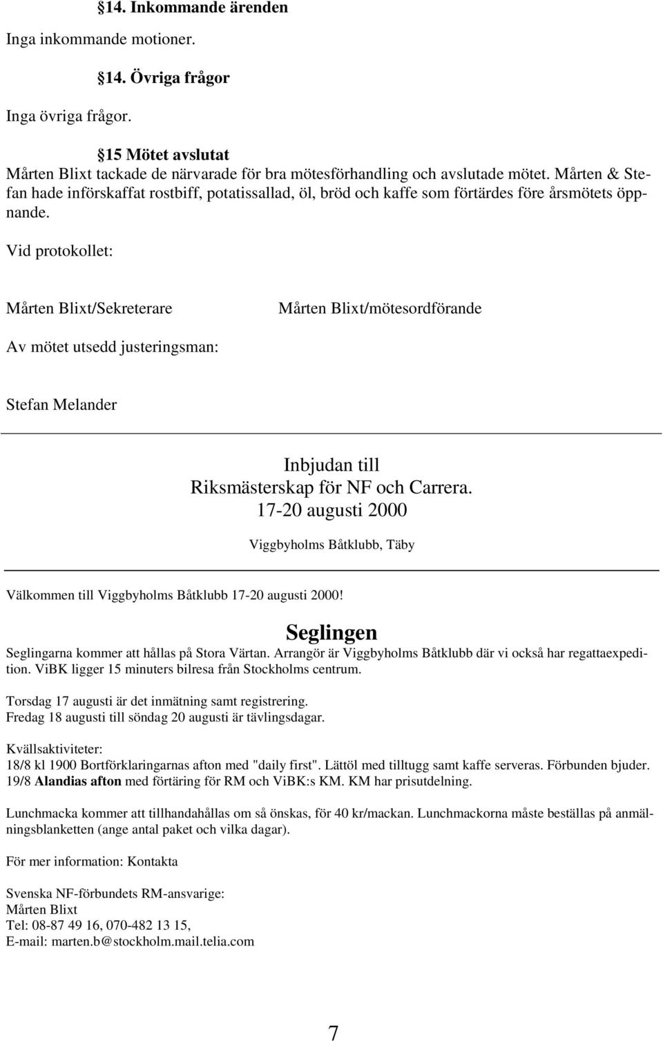 Vid protokollet: Mårten Blixt/Sekreterare Mårten Blixt/mötesordförande Av mötet utsedd justeringsman: Stefan Melander Inbjudan till Riksmästerskap för NF och Carrera.