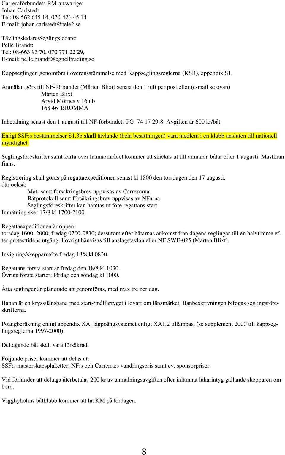 se Kappseglingen genomförs i överensstämmelse med Kappseglingsreglerna (KSR), appendix S1.