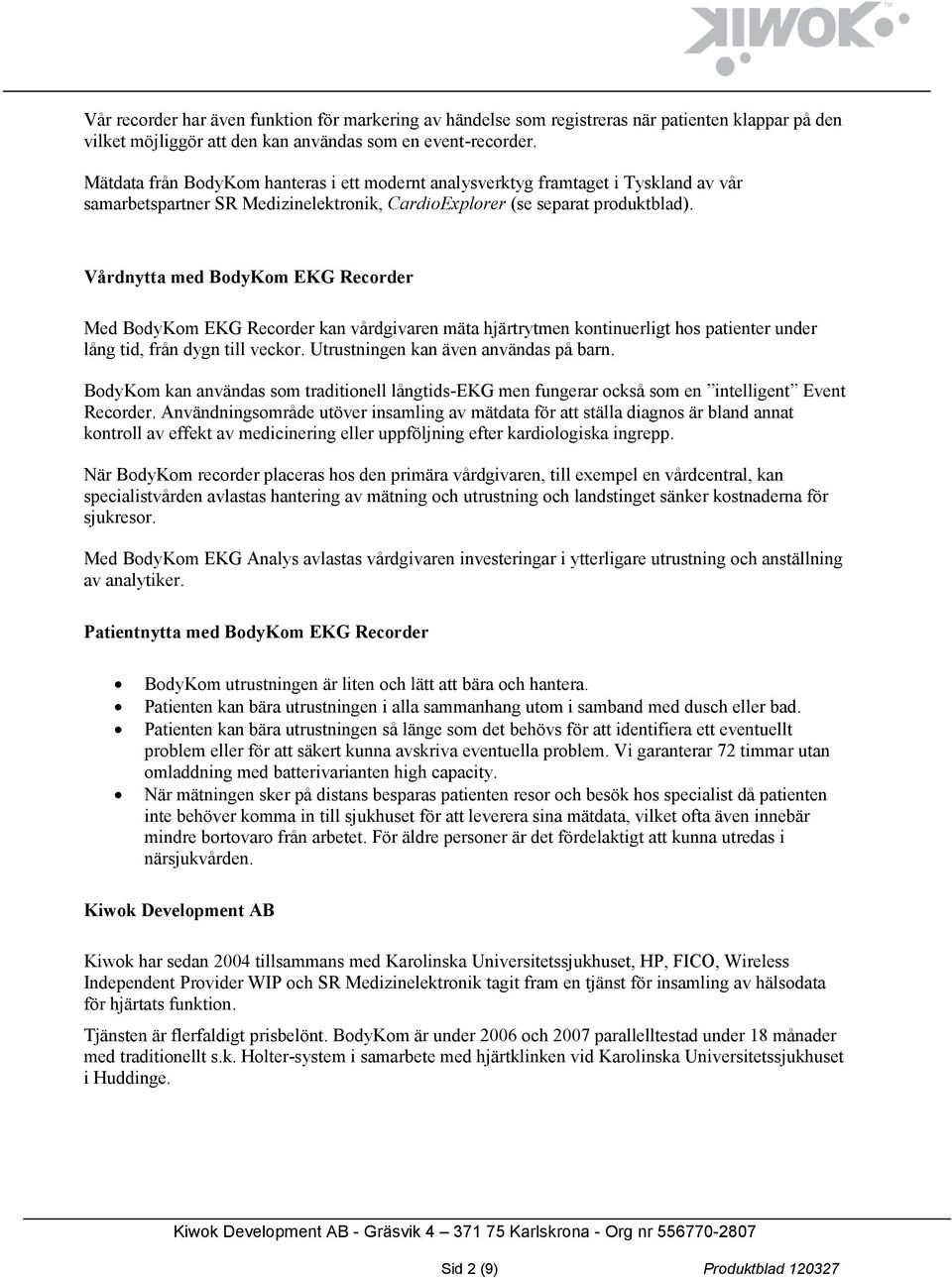 Vårdnytta med BodyKom EKG Recorder Med BodyKom EKG Recorder kan vårdgivaren mäta hjärtrytmen kontinuerligt hos patienter under lång tid, från dygn till veckor. Utrustningen kan även användas på barn.