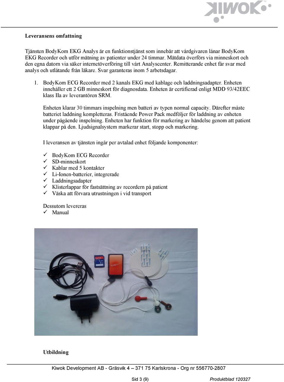 Svar garanteras inom 5 arbetsdagar. 1. BodyKom ECG Recorder med 2 kanals EKG med kablage och laddningsadapter. Enheten innehåller ett 2 GB minneskort för diagnosdata.