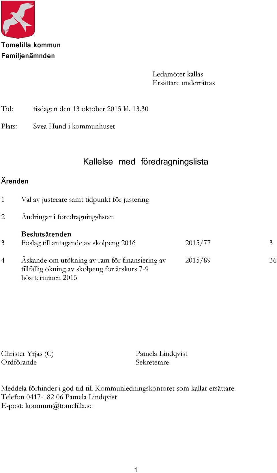 30 Plats: Svea Hund i kommunhuset Kallelse med föredragningslista Ärenden 1 Val av justerare samt tidpunkt för justering 2 Ändringar i föredragningslistan