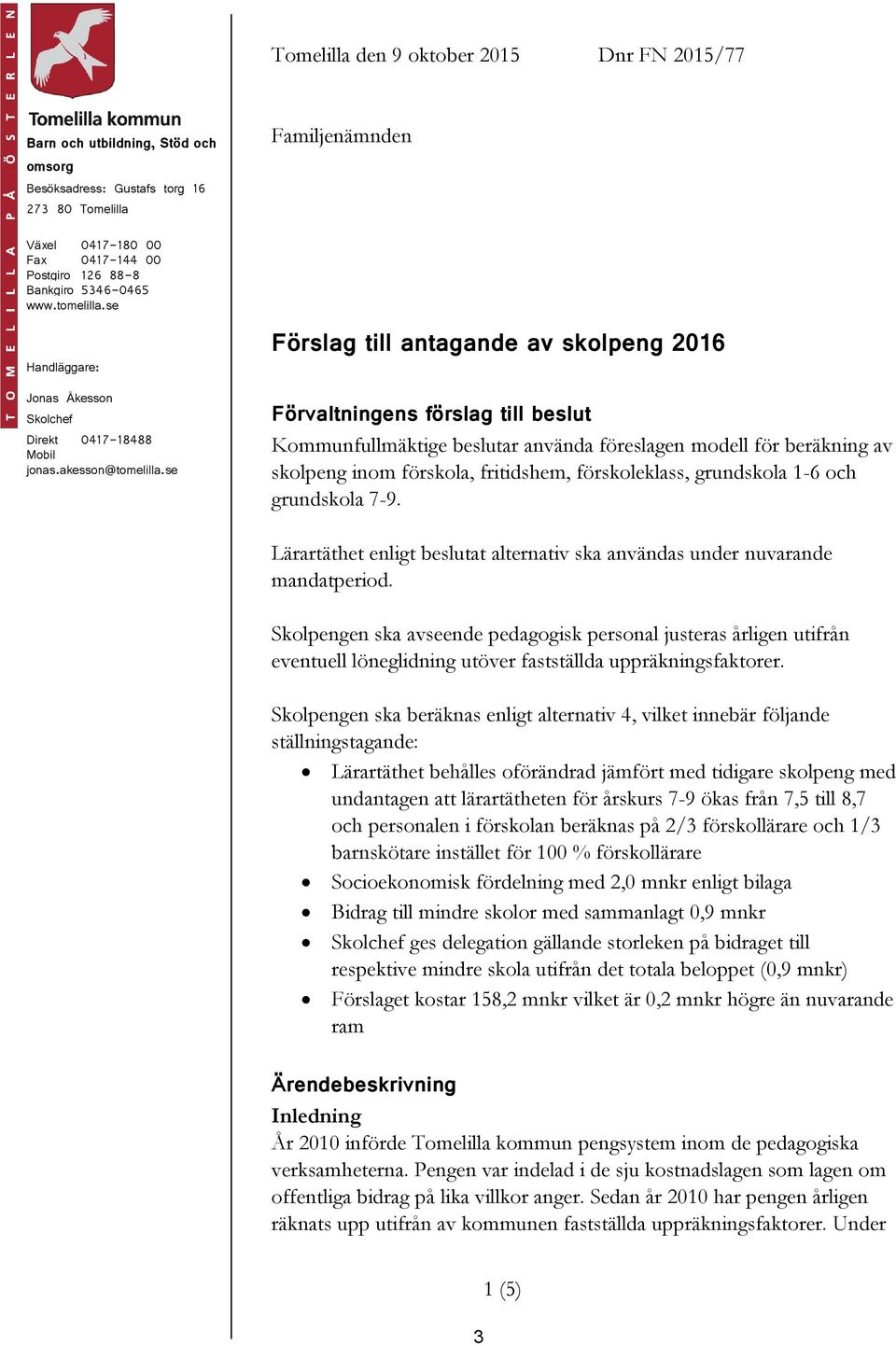 se Familjenämnden Förslag till antagande av skolpeng 2016 Förvaltningens förslag till beslut Kommunfullmäktige beslutar använda föreslagen modell för beräkning av skolpeng inom förskola, fritidshem,