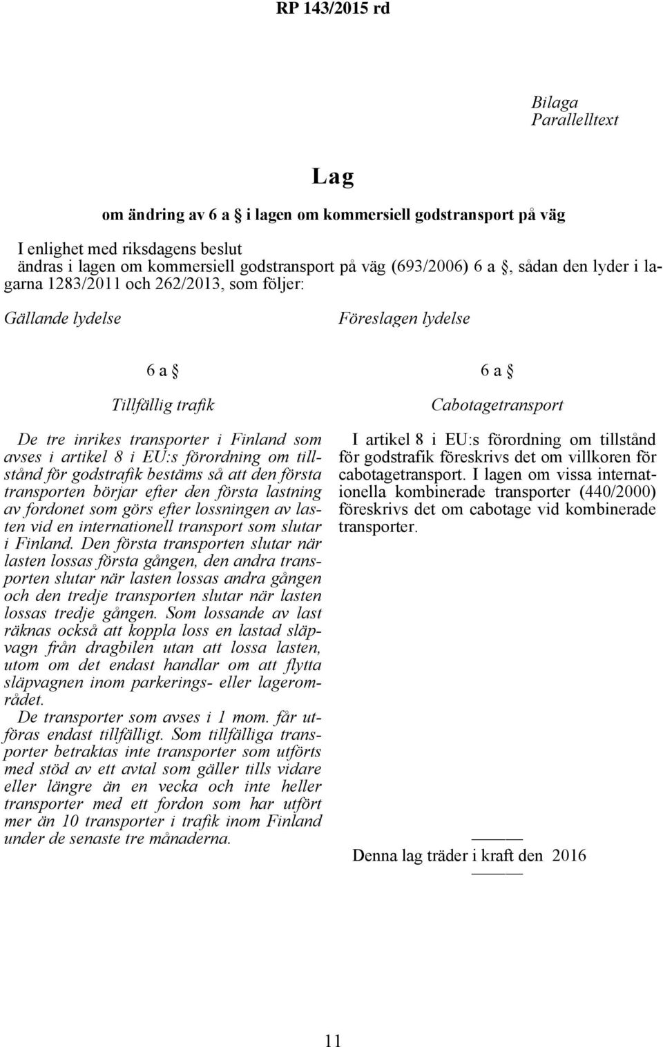 för godstrafik bestäms så att den första transporten börjar efter den första lastning av fordonet som görs efter lossningen av lasten vid en internationell transport som slutar i Finland.