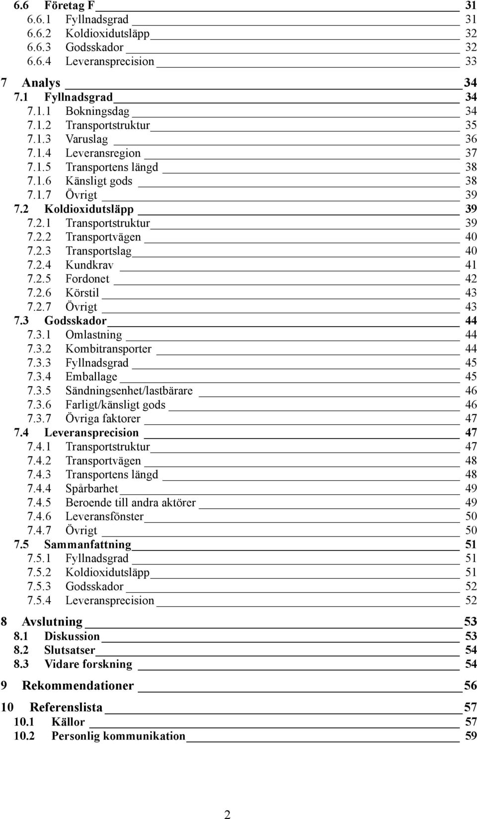 2.5 Fordonet 42 7.2.6 Körstil 43 7.2.7 Övrigt 43 7.3 Godsskador 44 7.3.1 Omlastning 44 7.3.2 Kombitransporter 44 7.3.3 Fyllnadsgrad 45 7.3.4 Emballage 45 7.3.5 Sändningsenhet/lastbärare 46 7.3.6 Farligt/känsligt gods 46 7.