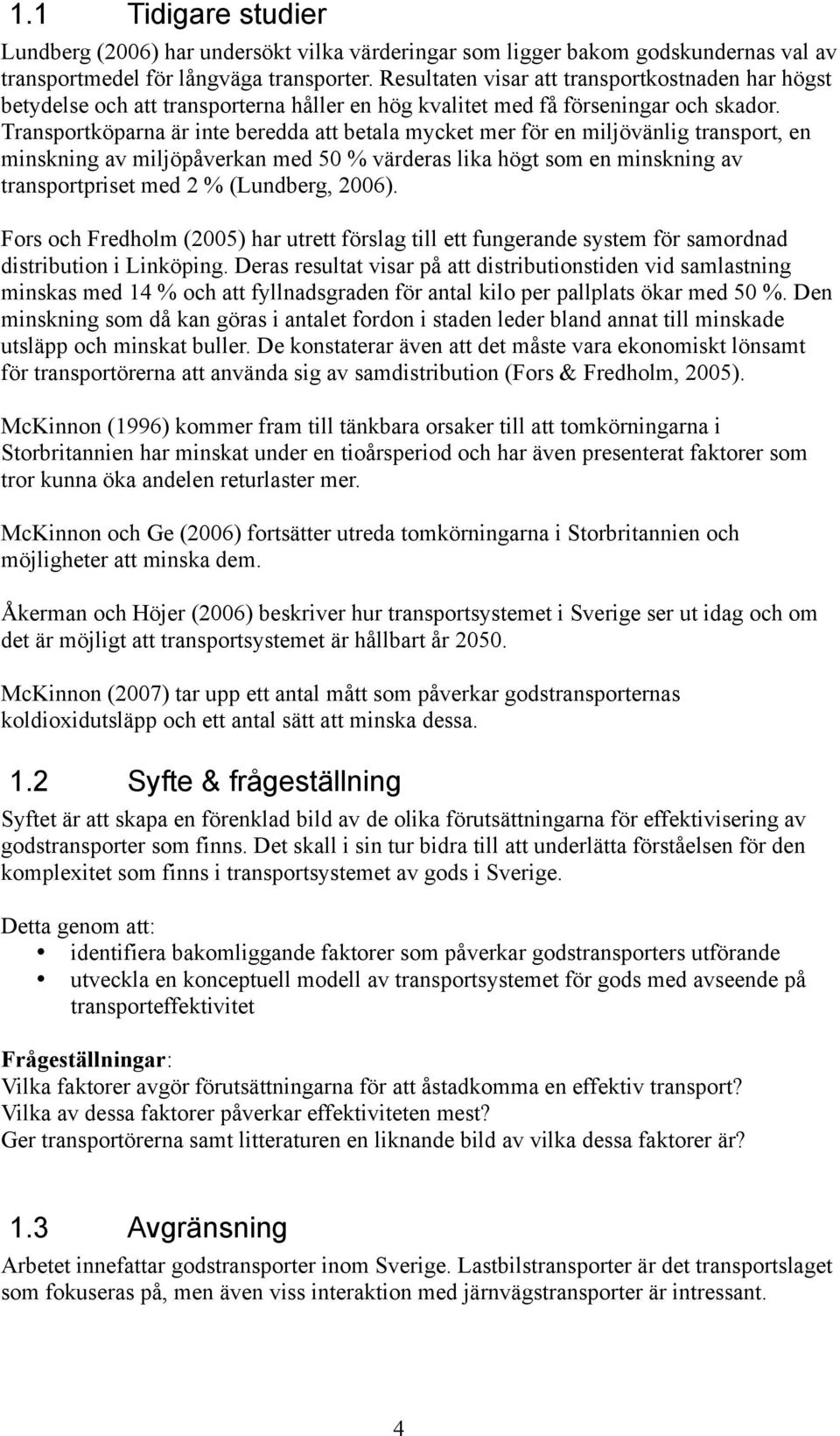 Transportköparna är inte beredda att betala mycket mer för en miljövänlig transport, en minskning av miljöpåverkan med 50 % värderas lika högt som en minskning av transportpriset med 2 % (Lundberg,