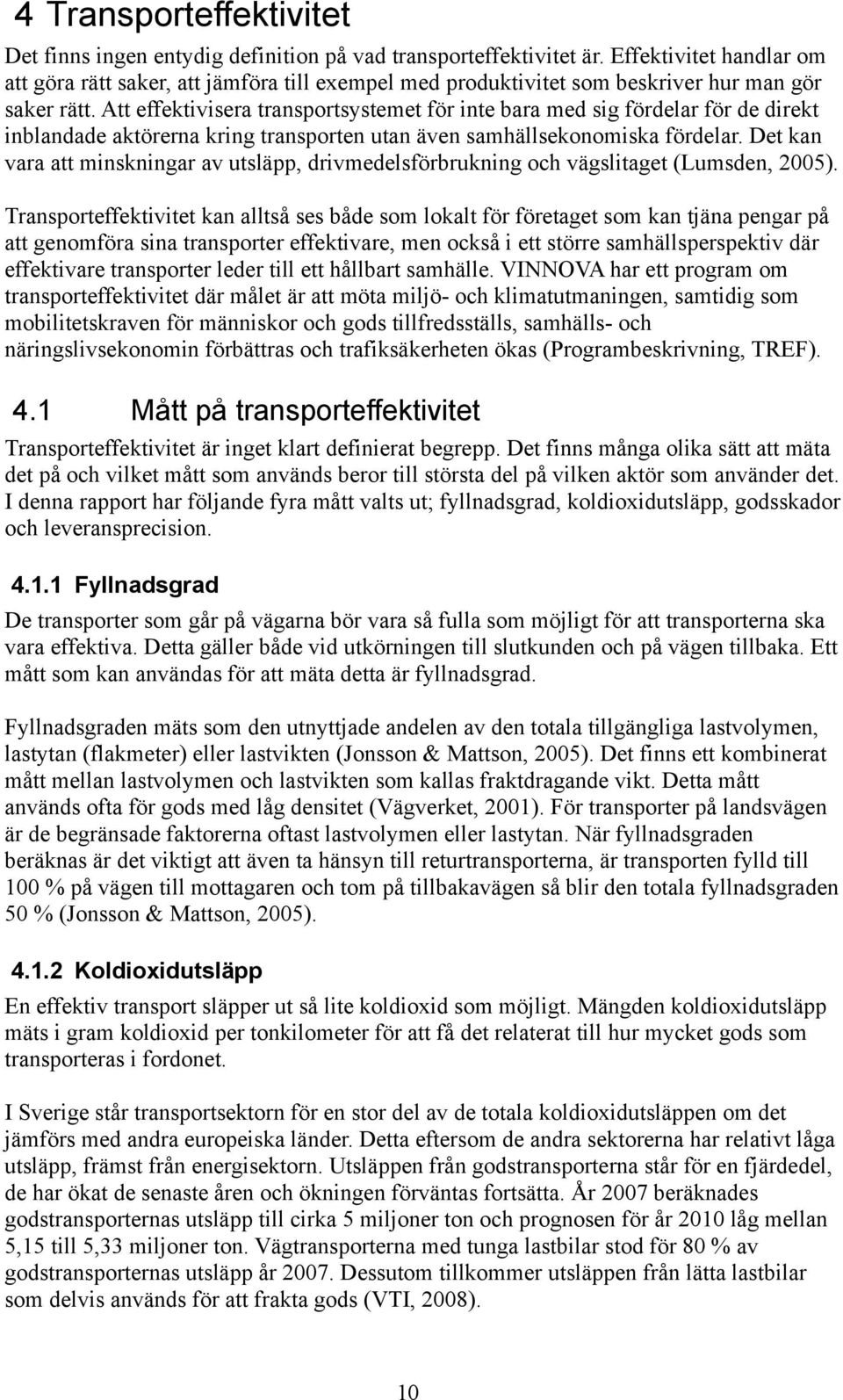 Att effektivisera transportsystemet för inte bara med sig fördelar för de direkt inblandade aktörerna kring transporten utan även samhällsekonomiska fördelar.