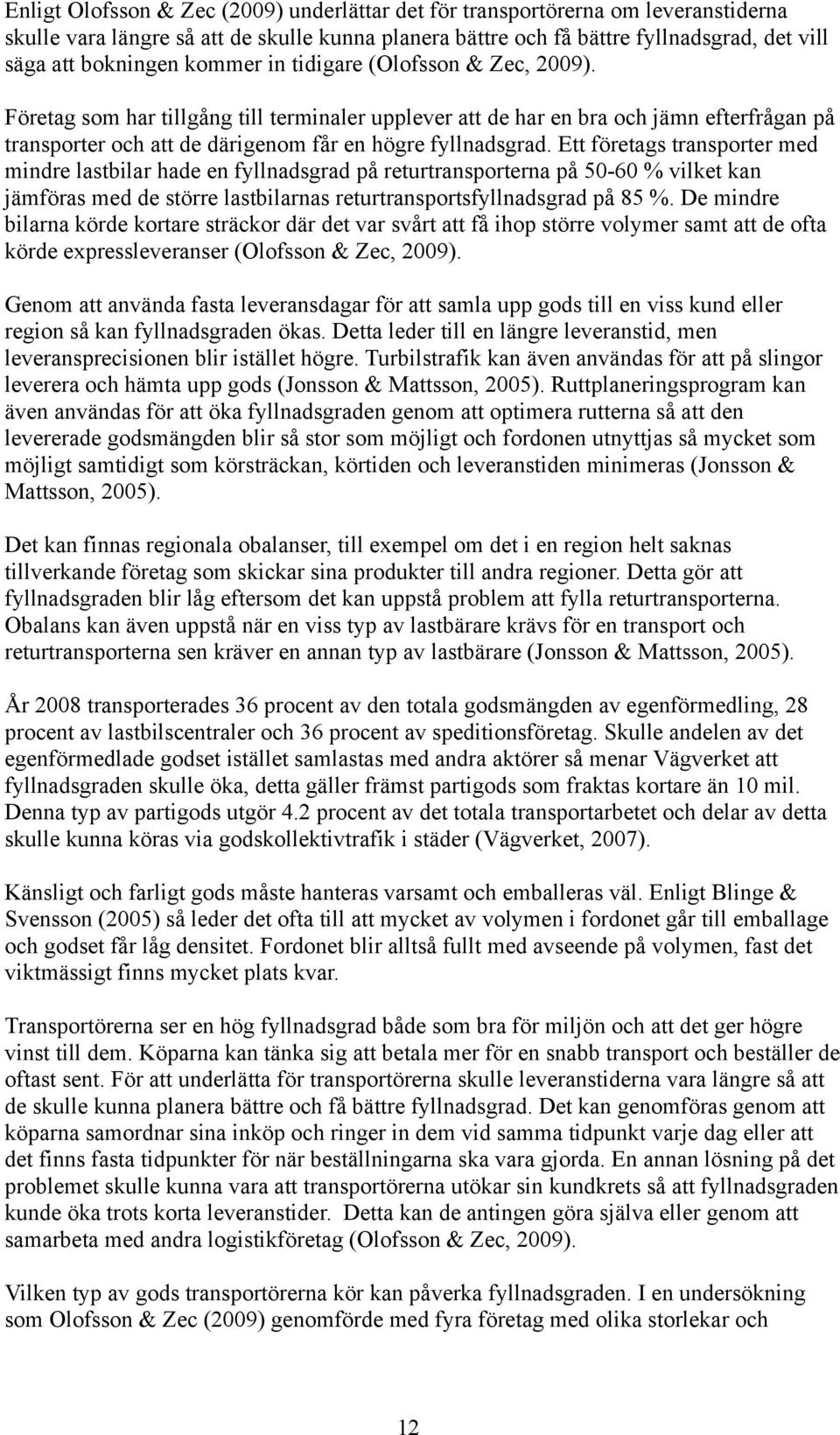 Ett företags transporter med mindre lastbilar hade en fyllnadsgrad på returtransporterna på 50-60 % vilket kan jämföras med de större lastbilarnas returtransportsfyllnadsgrad på 85 %.