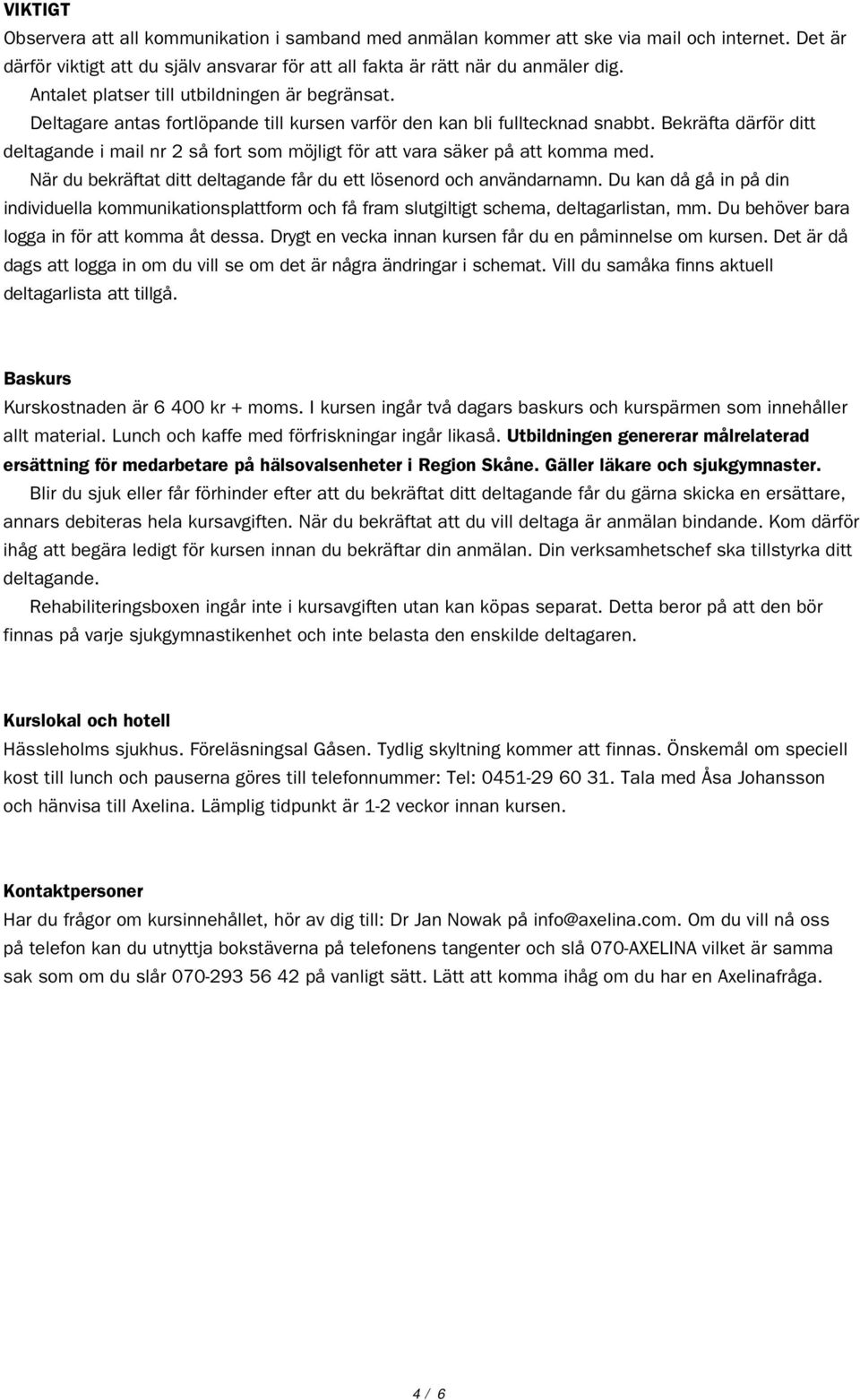 Bekräfta därför ditt deltagande i mail nr 2 så fort som möjligt för att vara säker på att komma med. När du bekräftat ditt deltagande får du ett lösenord och användarnamn.