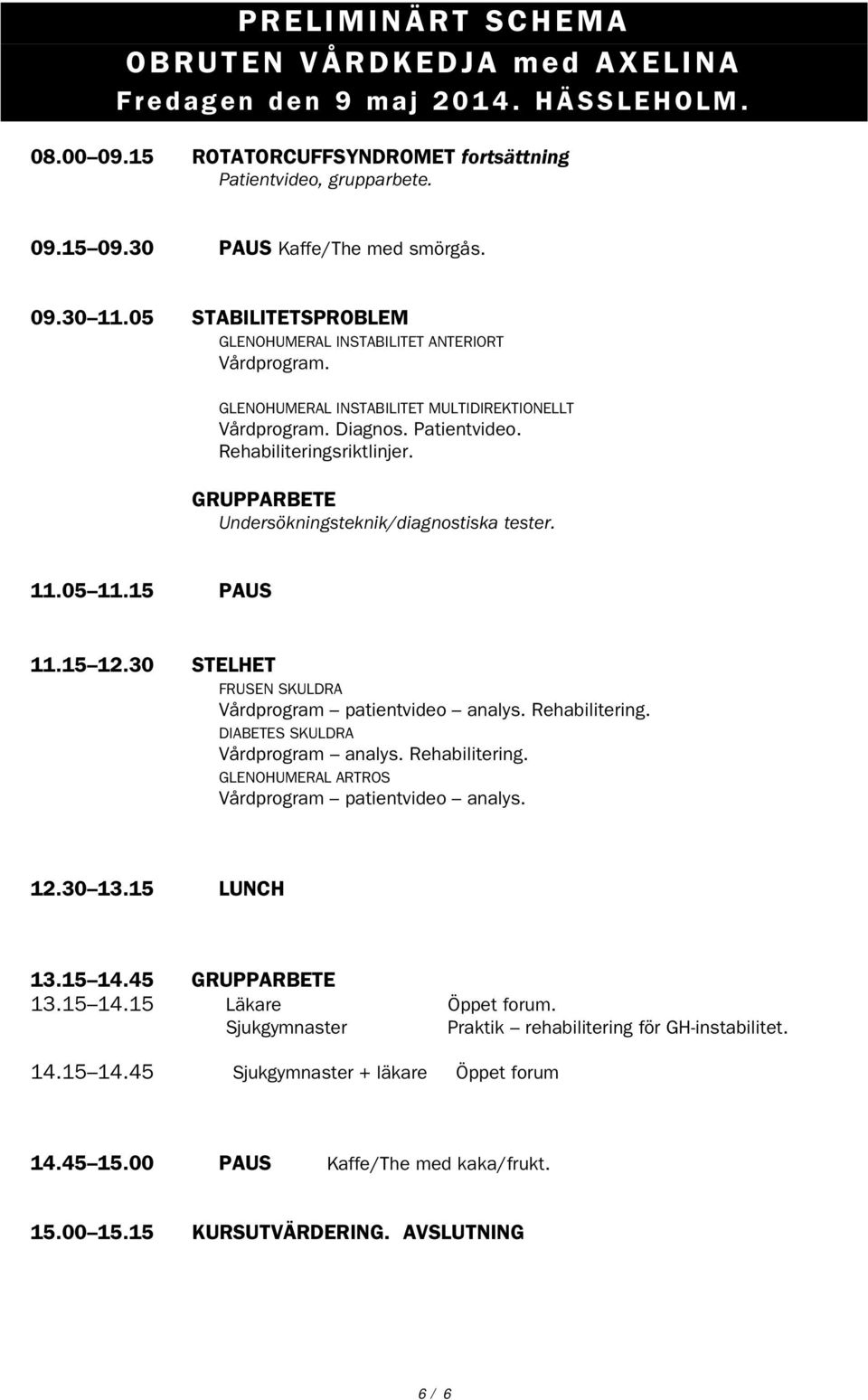 GRUPPARBETE Undersökningsteknik/diagnostiska tester. 11.05 11.15 PAUS 11.15 12.30 STELHET FRUSEN SKULDRA Vårdprogram patientvideo analys. Rehabilitering. DIABETES SKULDRA Vårdprogram analys.