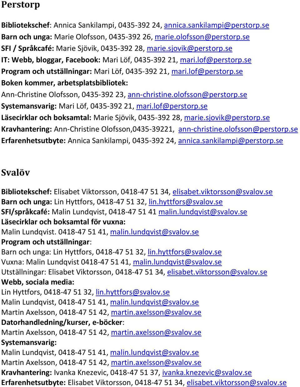 lof@perstorp.se Boken kommer, arbetsplatsbibliotek: Ann-Christine Olofsson, 0435-392 23, ann-christine.olofsson@perstorp.se Systemansvarig: Mari Löf, 0435-392 21, mari.lof@perstorp.se Läsecirklar och boksamtal: Marie Sjövik, 0435-392 28, marie.