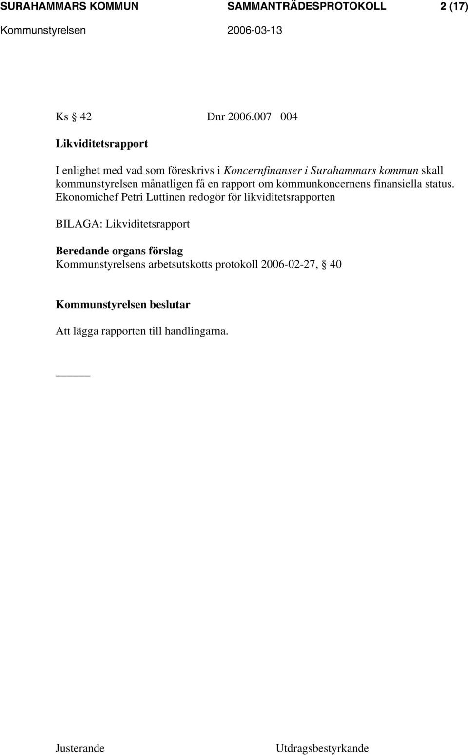 kommunstyrelsen månatligen få en rapport om kommunkoncernens finansiella status.