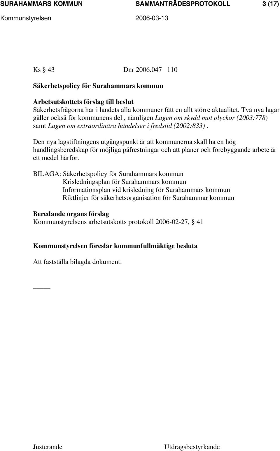 Två nya lagar gäller också för kommunens del, nämligen Lagen om skydd mot olyckor (2003:778) samt Lagen om extraordinära händelser i fredstid (2002:833).