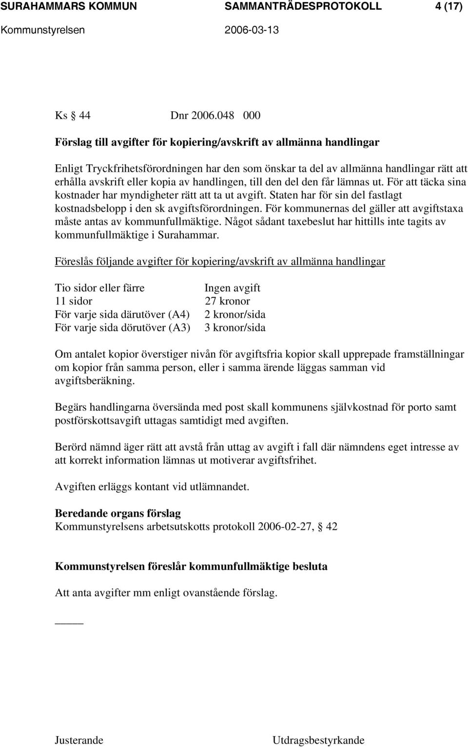 handlingen, till den del den får lämnas ut. För att täcka sina kostnader har myndigheter rätt att ta ut avgift. Staten har för sin del fastlagt kostnadsbelopp i den sk avgiftsförordningen.