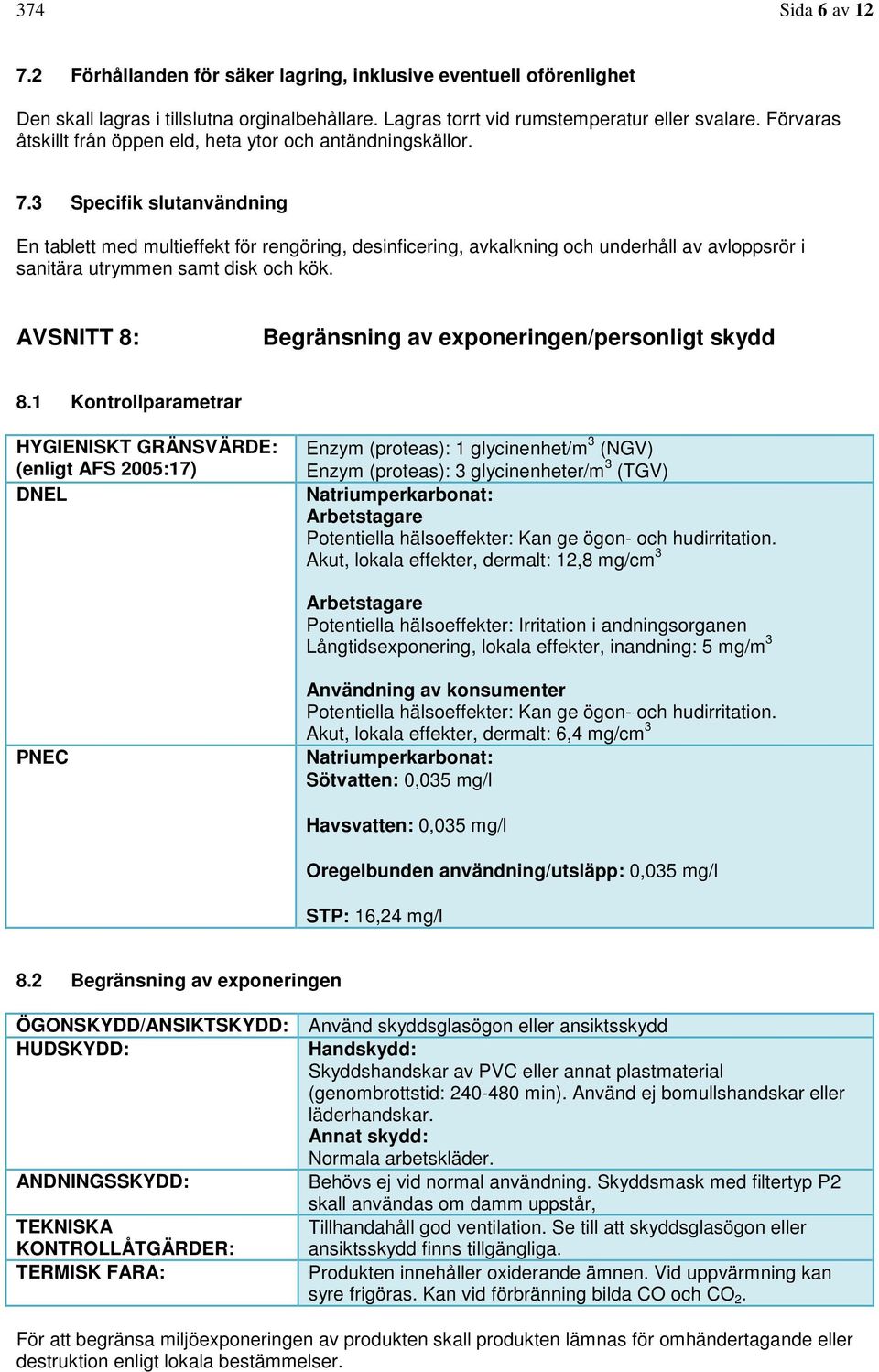 3 Specifik slutanvändning En tablett med multieffekt för rengöring, desinficering, avkalkning och underhåll av avloppsrör i sanitära utrymmen samt disk och kök.