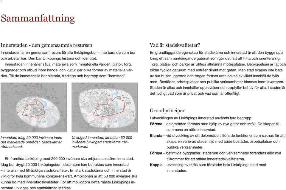 Den bär Linköpings historia och identitet. kring ett sammanhängande gatunät som gör det lätt att hitta och orientera sig. Innerstaden innehåller såväl materiella som immateriella värden.