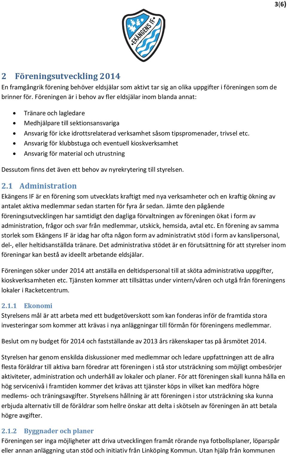 Ansvarig för klubbstuga och eventuell kioskverksamhet Ansvarig för material och utrustning Dessutom finns det även ett behov av nyrekrytering till styrelsen. 2.