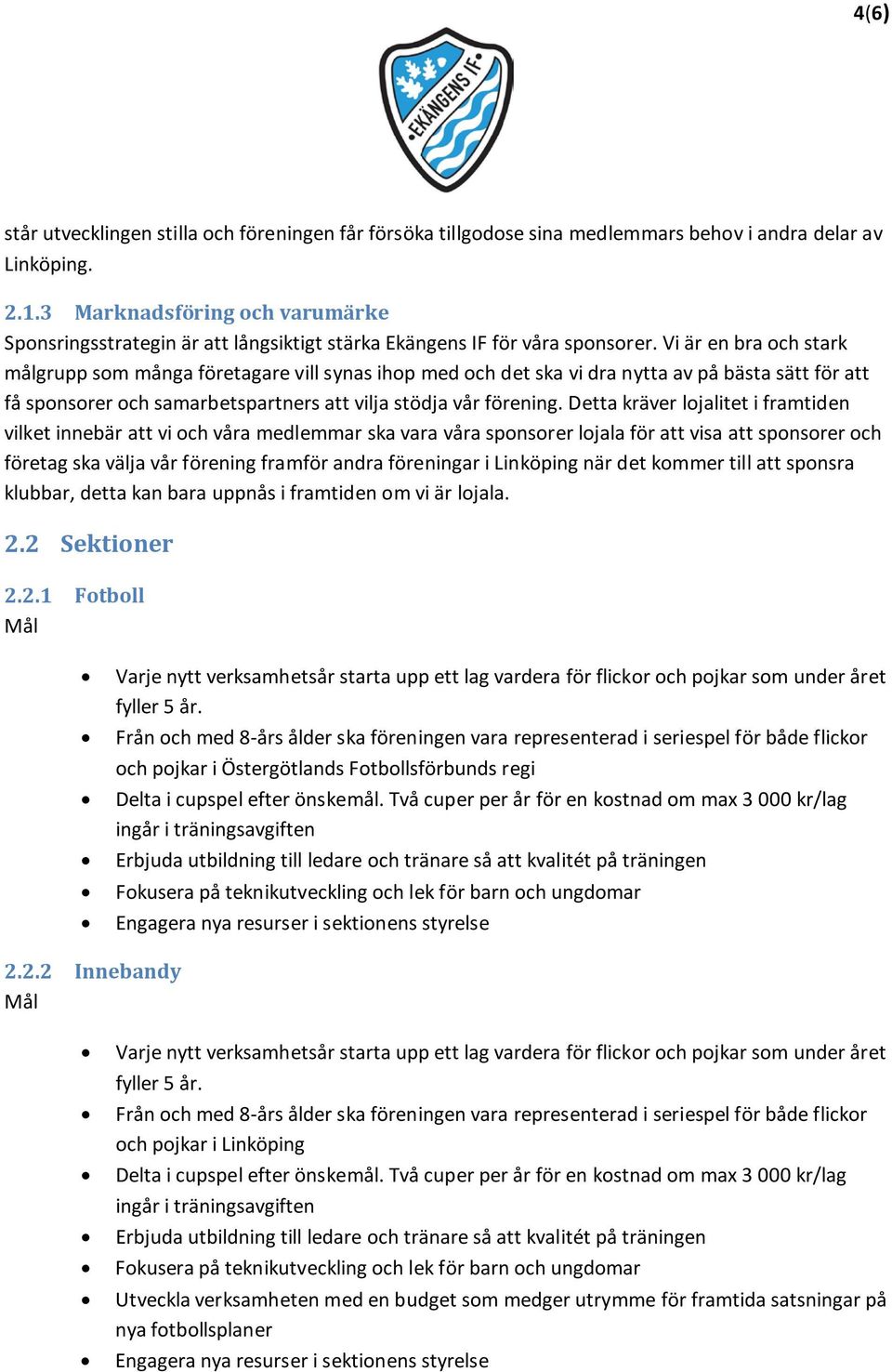 Vi är en bra och stark målgrupp som många företagare vill synas ihop med och det ska vi dra nytta av på bästa sätt för att få sponsorer och samarbetspartners att vilja stödja vår förening.