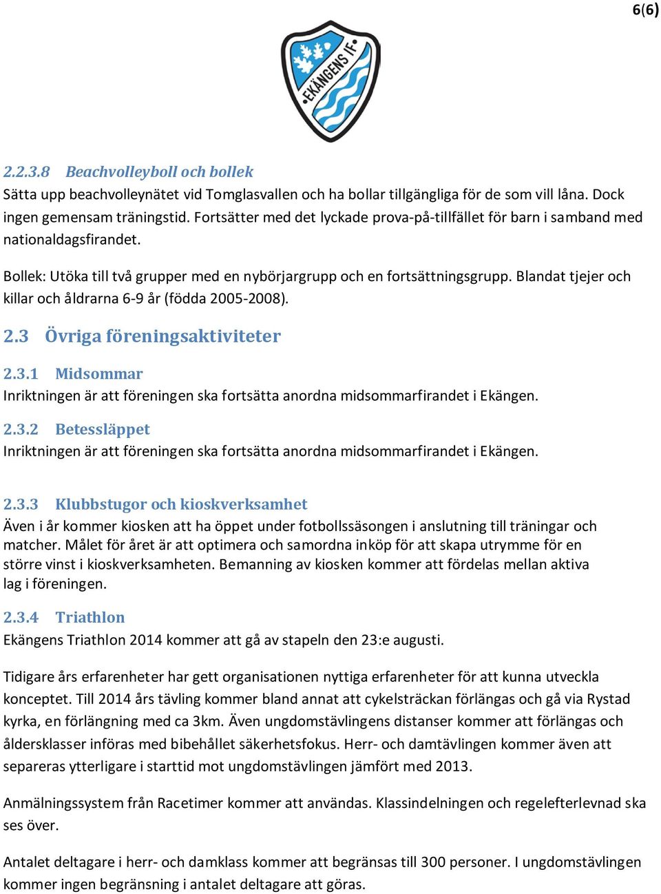 Blandat tjejer och killar och åldrarna 6-9 år (födda 2005-2008). 2.3 Övriga föreningsaktiviteter 2.3.1 Midsommar Inriktningen är att föreningen ska fortsätta anordna midsommarfirandet i Ekängen. 2.3.2 Betessläppet Inriktningen är att föreningen ska fortsätta anordna midsommarfirandet i Ekängen.