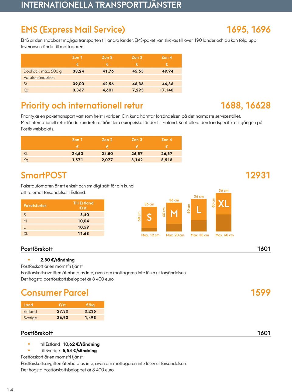 39,00 42,56 46,36 46,36 Kg 3,367 4,601 7,295 17,140 Priority och internationell retur 1688, 16628 Priority är en pakettransport vart som helst i världen.