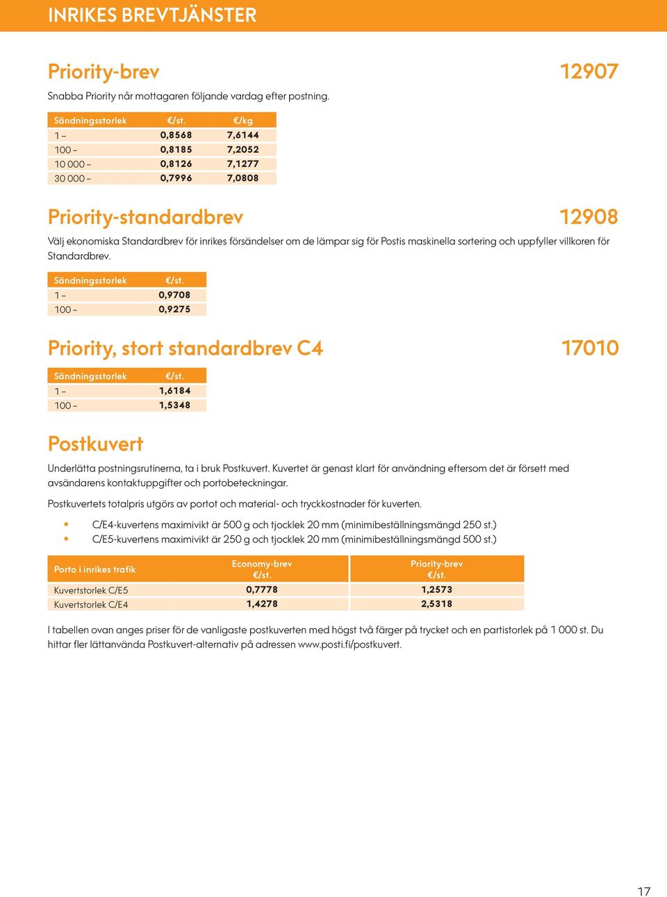 maskinella sortering och uppfyller villkoren för Standardbrev. Sändningsstorlek /st. 1 0,9708 100 0,9275 Priority, stort standardbrev C4 17010 Sändningsstorlek /st.