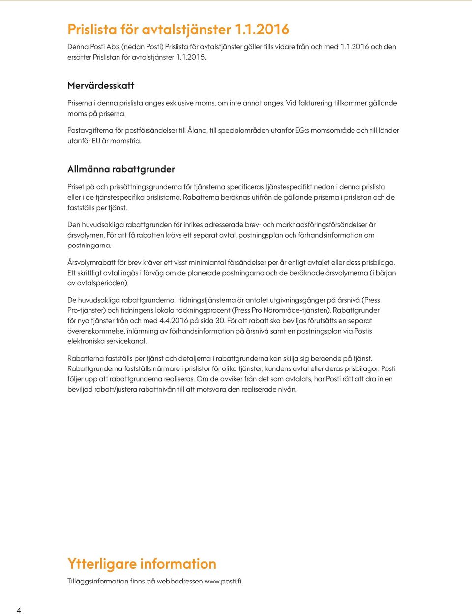 Postavgifterna för postförsändelser till Åland, till specialområden utanför EG:s momsområde och till länder utanför EU är momsfria.