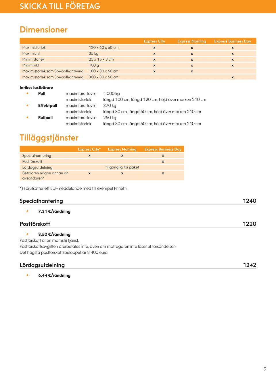 cm, höjd över marken 210 cm Effektpall maximibruttovikt 370 kg maximistorlek längd 80 cm, längd 60 cm, höjd över marken 210 cm Rullpall maximibruttovikt 250 kg maximistorlek längd 80 cm, längd 60 cm,