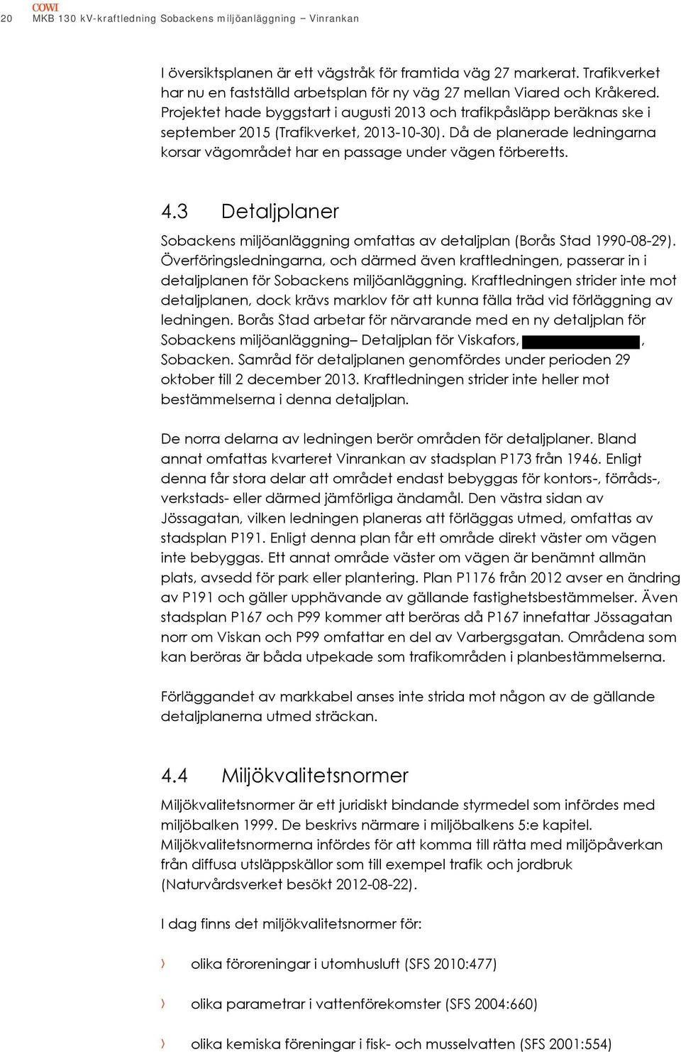 Projektet hade byggstart i augusti 2013 och trafikpåsläpp beräknas ske i september 2015 (Trafikverket, 2013-10-30). Då de planerade ledningarna korsar vägområdet har en passage under vägen förberetts.