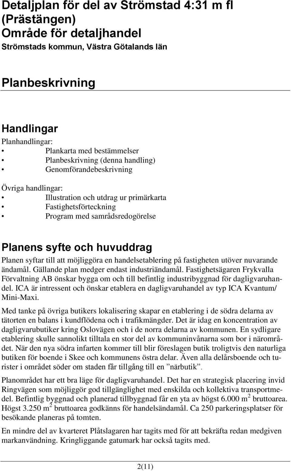 Planen syftar till att möjliggöra en handelsetablering på fastigheten utöver nuvarande ändamål. Gällande plan medger endast industriändamål.