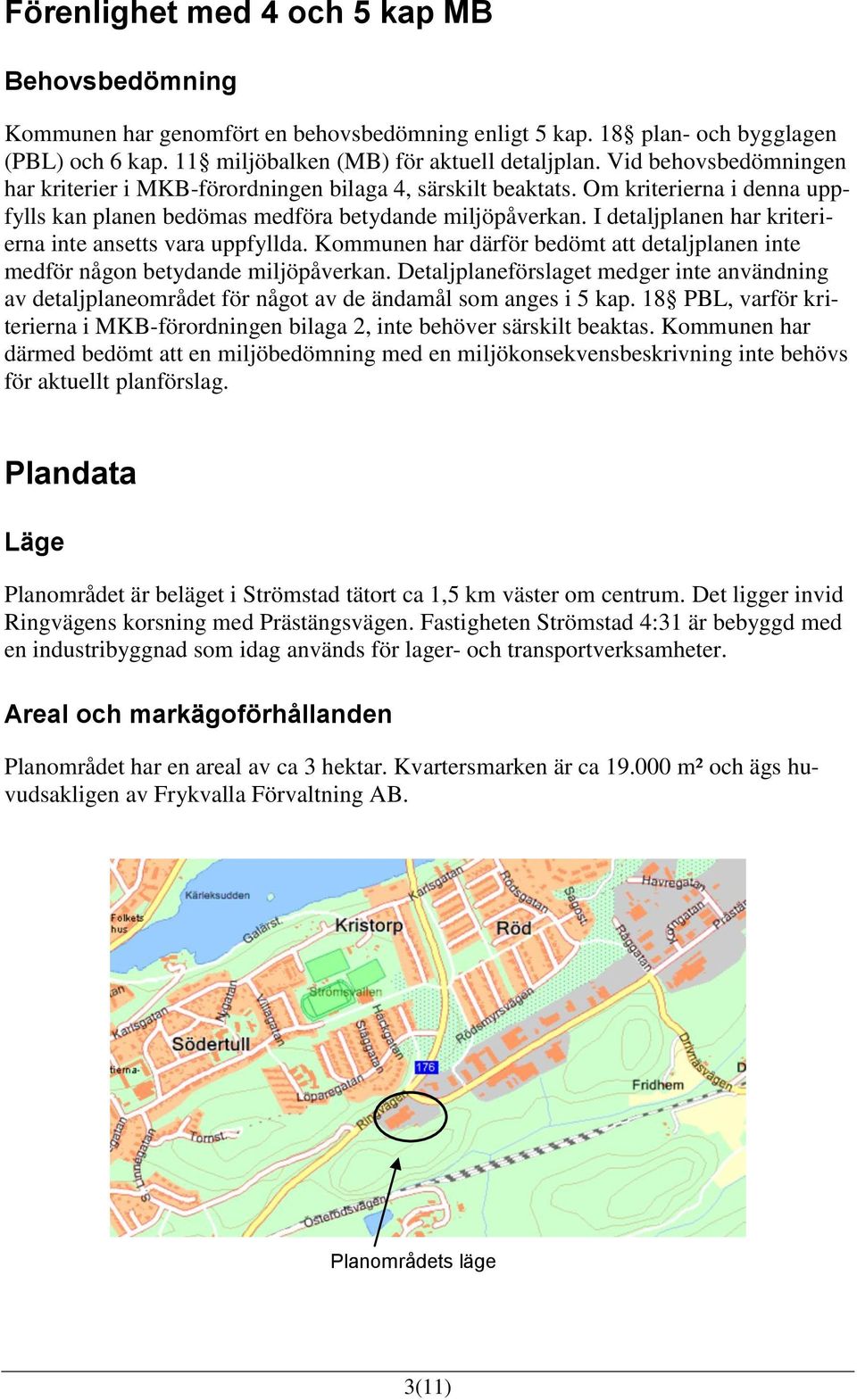 I detaljplanen har kriterierna inte ansetts vara uppfyllda. Kommunen har därför bedömt att detaljplanen inte medför någon betydande miljöpåverkan.