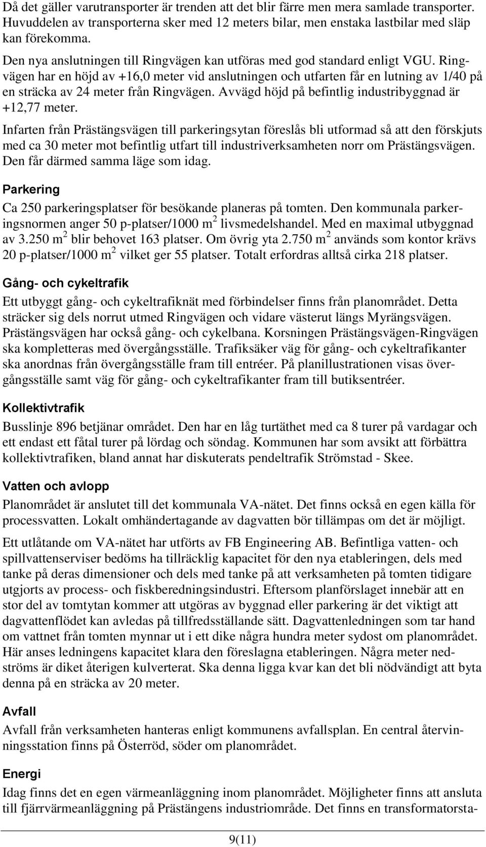 Ringvägen har en höjd av +16,0 meter vid anslutningen och utfarten får en lutning av 1/40 på en sträcka av 24 meter från Ringvägen. Avvägd höjd på befintlig industribyggnad är +12,77 meter.