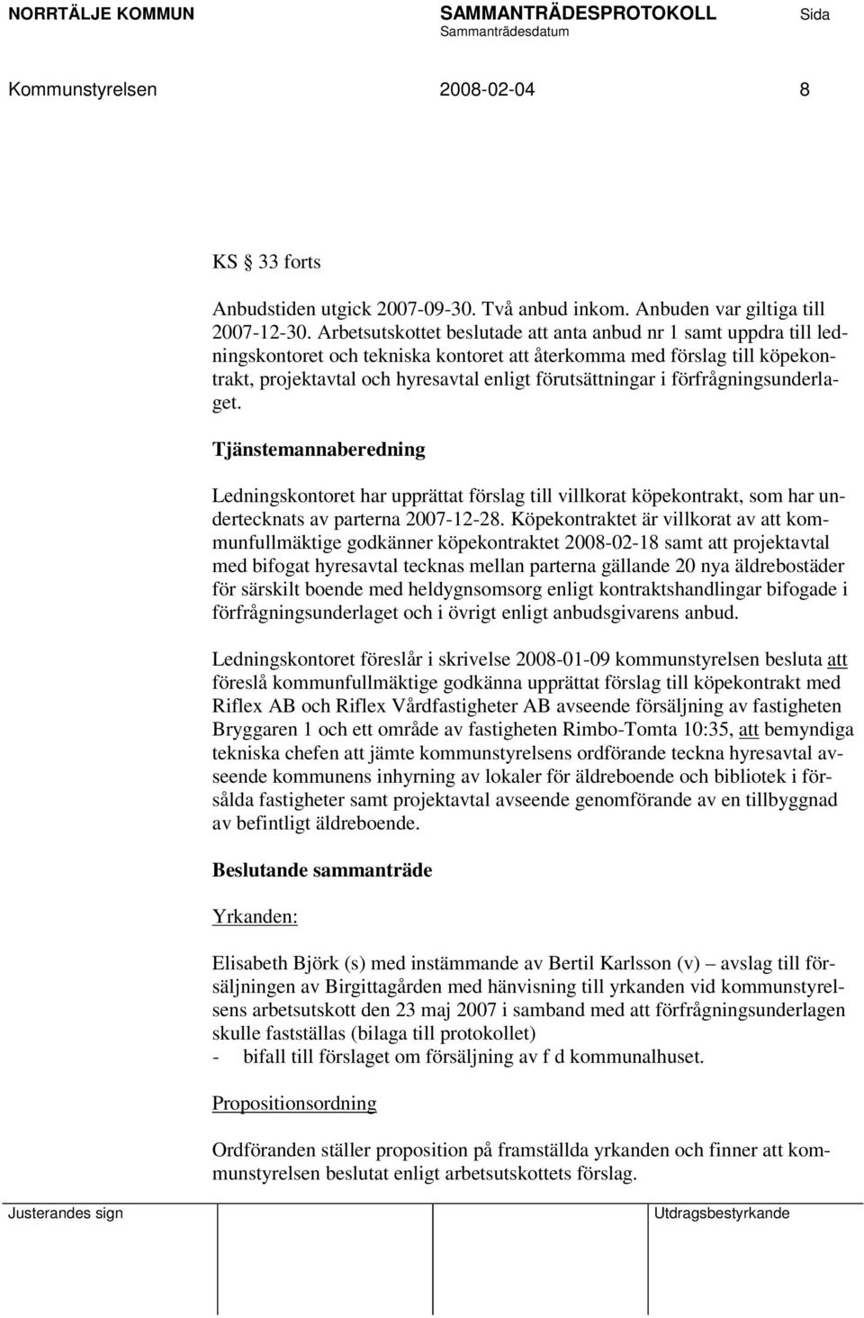 förfrågningsunderlaget. Tjänstemannaberedning Ledningskontoret har upprättat förslag till villkorat köpekontrakt, som har undertecknats av parterna 2007-12-28.