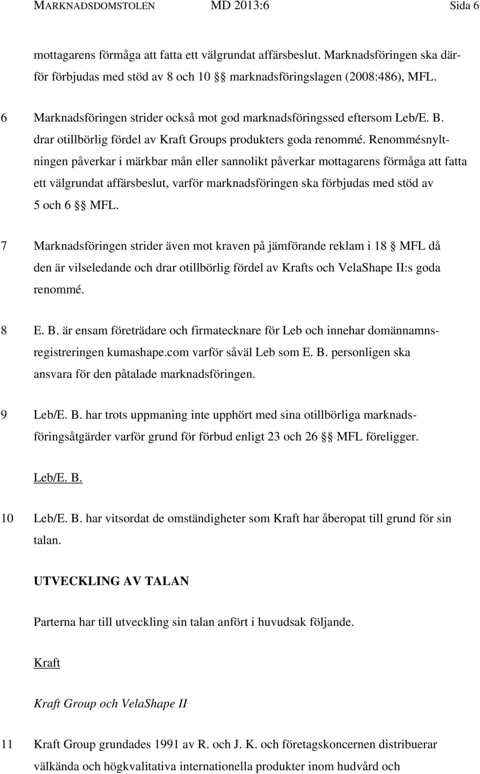 Renommésnyltningen påverkar i märkbar mån eller sannolikt påverkar mottagarens förmåga att fatta ett välgrundat affärsbeslut, varför marknadsföringen ska förbjudas med stöd av 5 och 6 MFL.