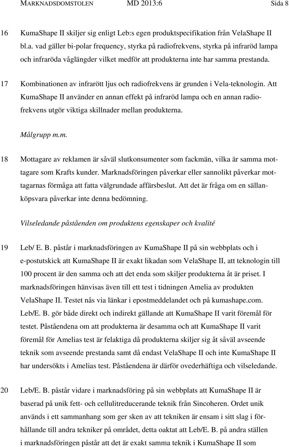 Att KumaShape II använder en annan effekt på infraröd lampa och en annan radiofrekvens utgör viktiga skillnader mellan produkterna. Målgrupp m.m. 18 Mottagare av reklamen är såväl slutkonsumenter som fackmän, vilka är samma mottagare som Krafts kunder.