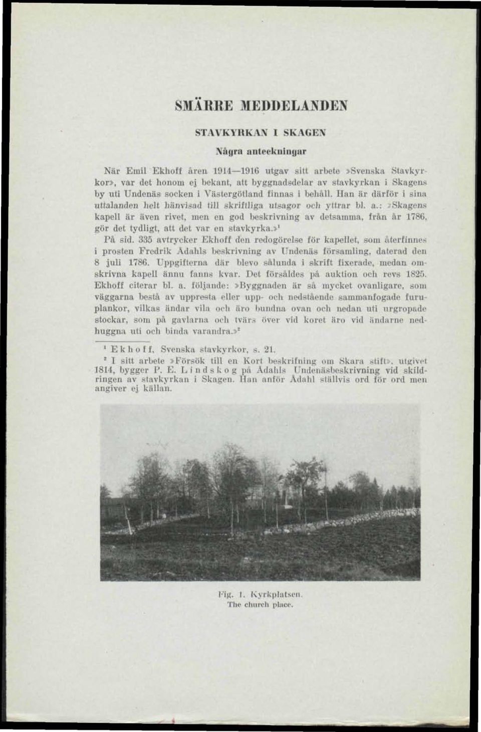 :»skagens kapell är även rivet, men en god beskrivning av detsamma, från år 1786. gör det tydligt, att det var cn stavkyrka.» 1 På sid.