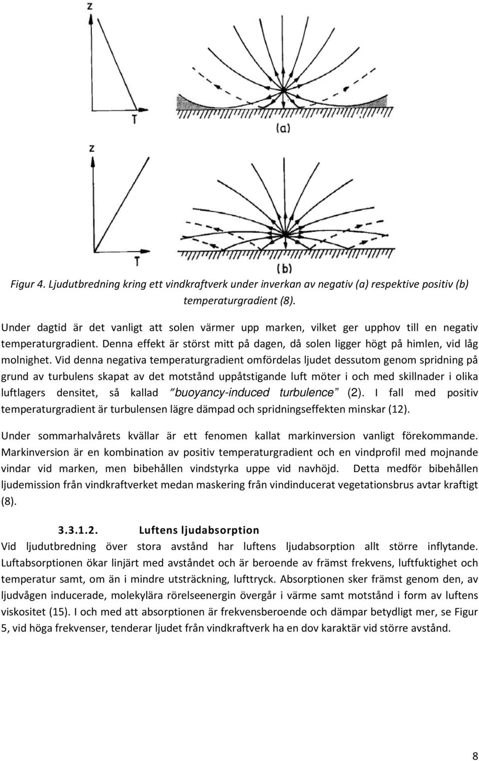 Vid denna negativa temperaturgradient omfördelas ljudet dessutom genom spridning på grund av turbulens skapat av det motstånd uppåtstigande luft möter i och med skillnader i olika luftlagers