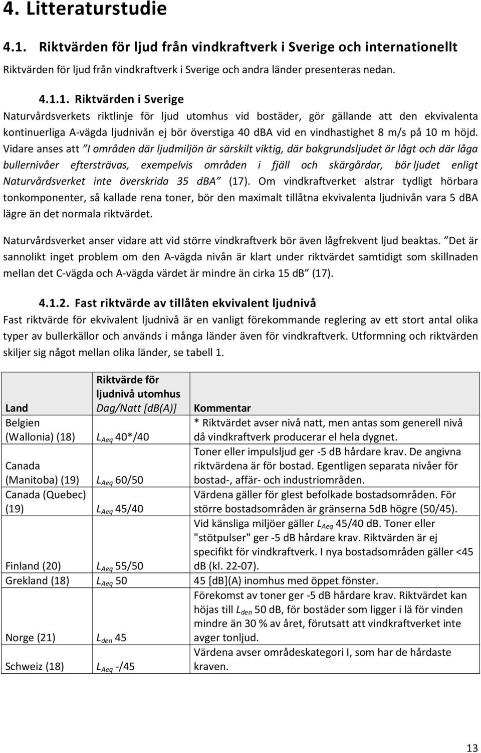 1. Riktvärden i Sverige Naturvårdsverkets riktlinje för ljud utomhus vid bostäder, gör gällande att den ekvivalenta kontinuerliga A-vägda ljudnivån ej bör överstiga 40 dba vid en vindhastighet 8 m/s