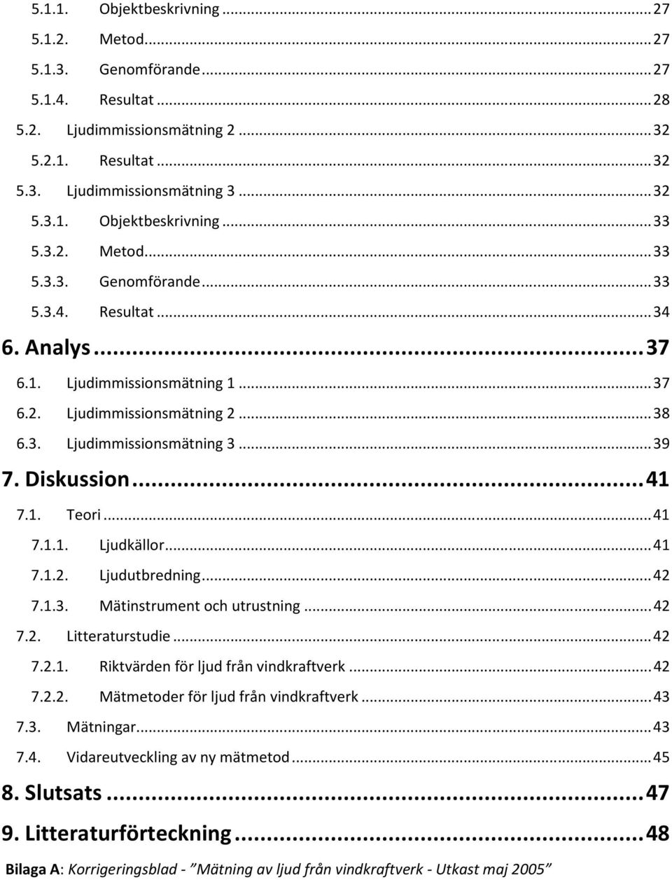 .. 41 7.1. Teori... 41 7.1.1. Ljudkällor... 41 7.1.2. Ljudutbredning... 42 7.1.3. Mätinstrument och utrustning... 42 7.2. Litteraturstudie... 42 7.2.1. Riktvärden för ljud från vindkraftverk... 42 7.2.2. Mätmetoder för ljud från vindkraftverk.