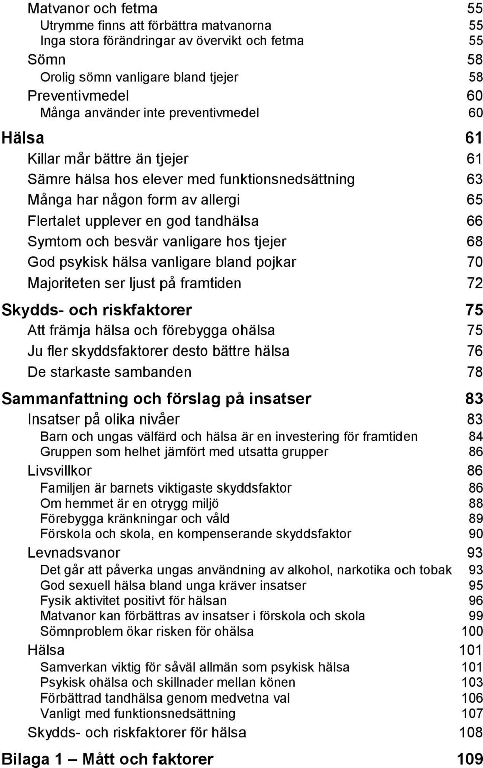 besvär vanligare hos tjejer 68 God psykisk hälsa vanligare bland pojkar 70 Majoriteten ser ljust på framtiden 72 Skydds- och riskfaktorer 75 Att främja hälsa och förebygga ohälsa 75 Ju fler