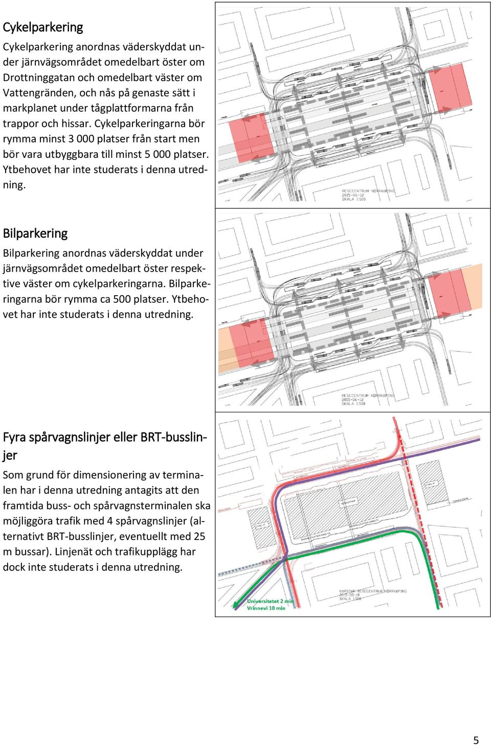 Bilparkering Bilparkering anordnas väderskyddat under järnvägsområdet omedelbart öster respektive väster om cykelparkeringarna. Bilparkeringarna bör rymma ca 500 platser.