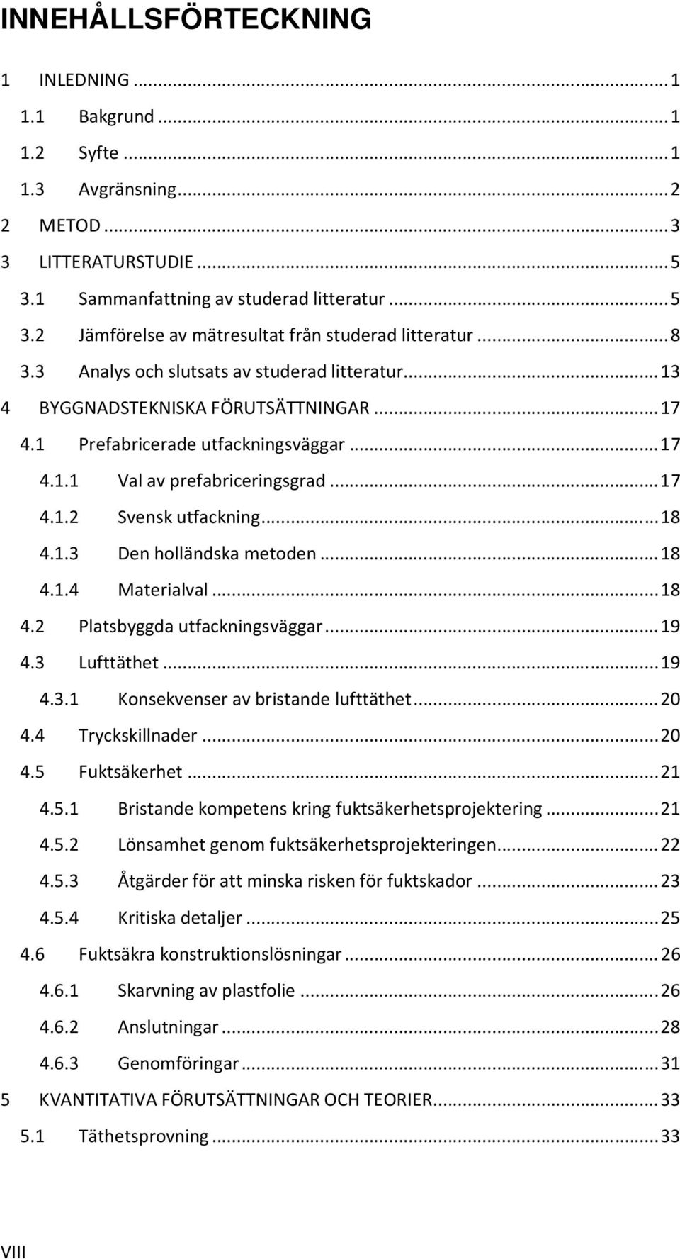 .. 18 4.1.3 Den holländska metoden... 18 4.1.4 Materialval... 18 4.2 Platsbyggda utfackningsväggar... 19 4.3 Lufttäthet... 19 4.3.1 Konsekvenser av bristande lufttäthet... 20 4.4 Tryckskillnader.