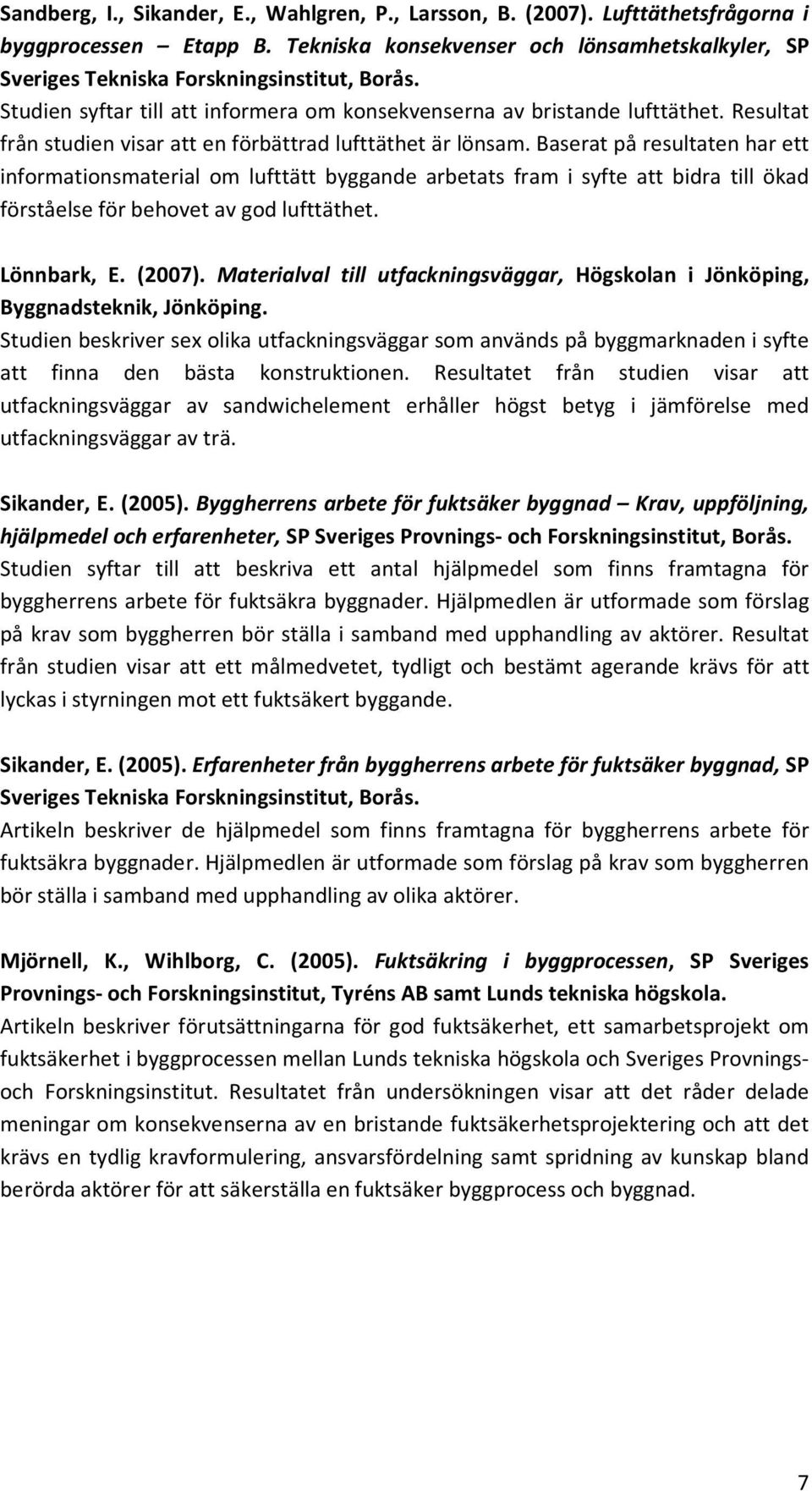 Baserat på resultaten har ett informationsmaterial om lufttätt byggande arbetats fram i syfte att bidra till ökad förståelse för behovet av god lufttäthet. Lönnbark, E. (2007).