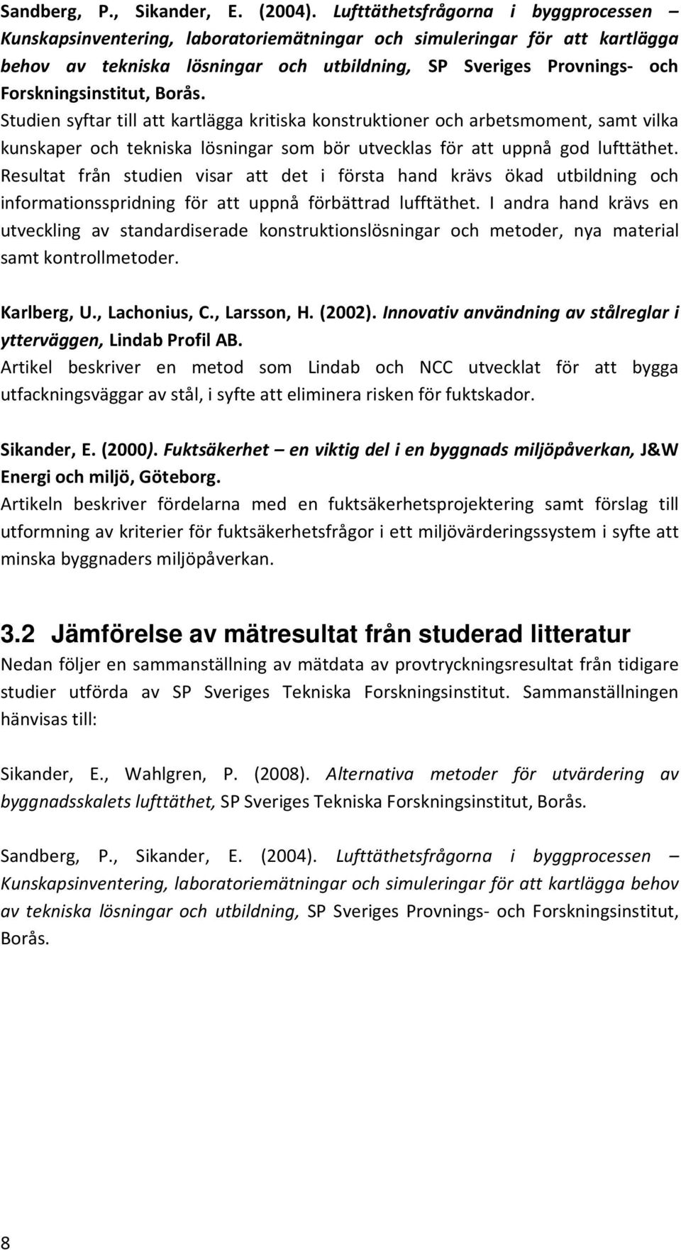 Forskningsinstitut, Borås. Studien syftar till att kartlägga kritiska konstruktioner och arbetsmoment, samt vilka kunskaper och tekniska lösningar som bör utvecklas för att uppnå god lufttäthet.