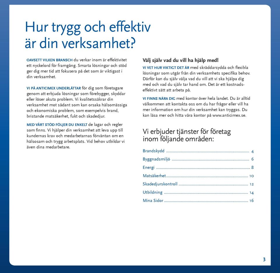 VI PÅ ANTICIMEX UNDERLÄTTAR för dig som företagare genom att erbjuda lösningar som förebygger, skyddar eller löser akuta problem.